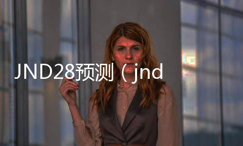 JND28预测(jnd预测99)